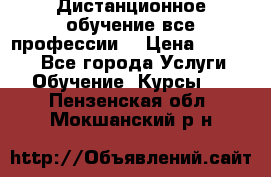Дистанционное обучение все профессии  › Цена ­ 10 000 - Все города Услуги » Обучение. Курсы   . Пензенская обл.,Мокшанский р-н